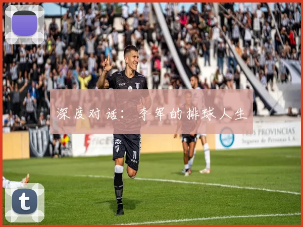 深度对话：李军的排球人生