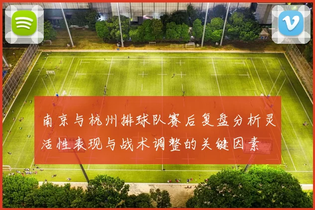 南京与杭州排球队赛后复盘分析灵活性表现与战术调整的关键因素