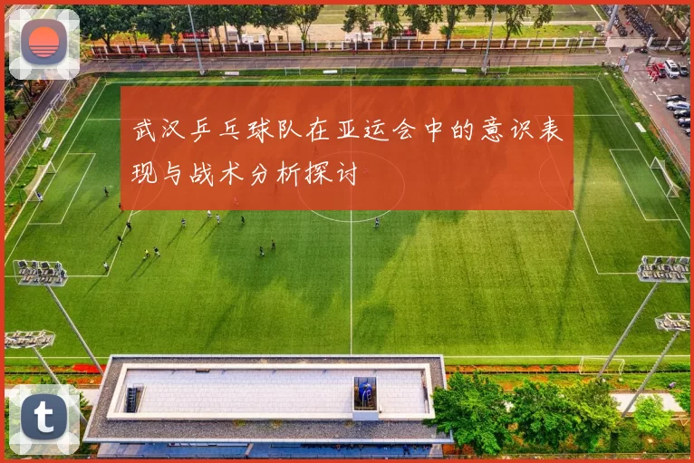 武汉乒乓球队在亚运会中的意识表现与战术分析探讨