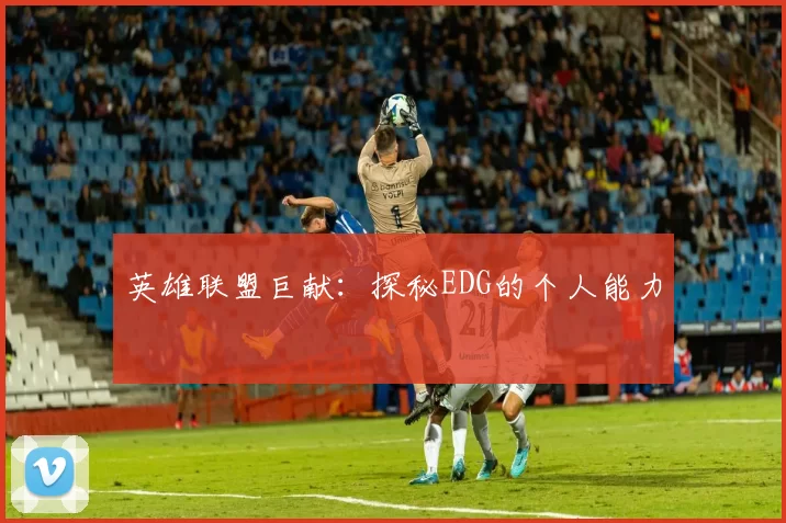 英雄联盟巨献：探秘EDG的个人能力