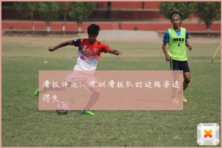 滑板评论：深圳滑板队的边路渗透得失