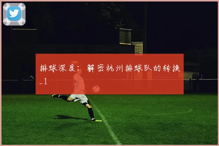 排球深度：解密杭州排球队的转换_1