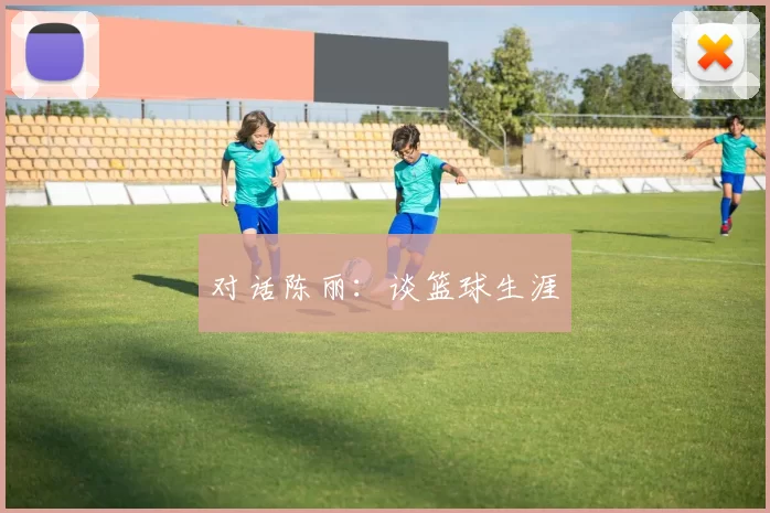 对话陈丽：谈篮球生涯