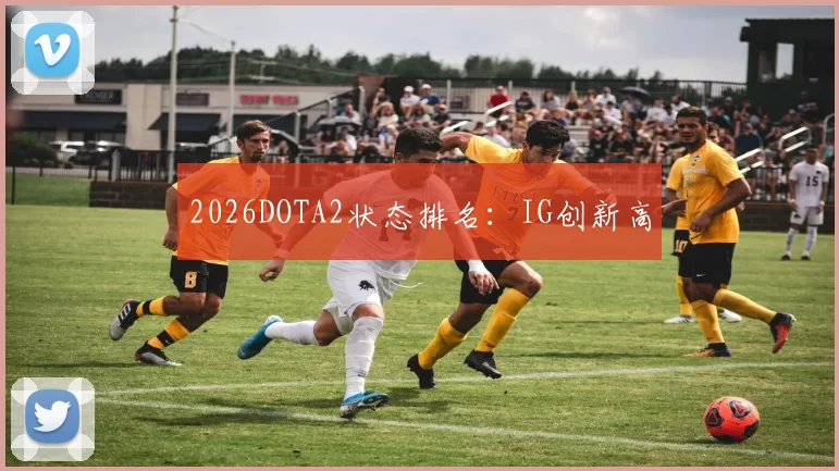 2026DOTA2状态排名：IG创新高