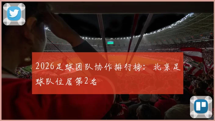 2026足球团队协作排行榜：北京足球队位居第2名