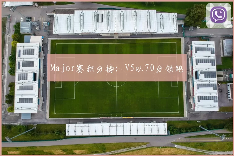 Major赛积分榜：V5以70分领跑