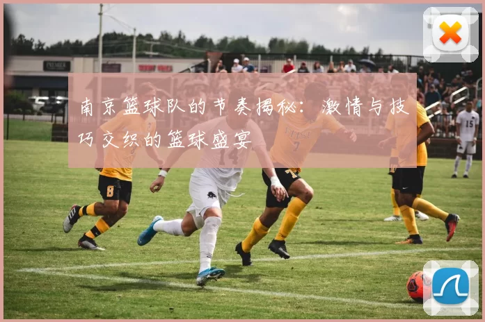 南京篮球队的节奏揭秘：激情与技巧交织的篮球盛宴