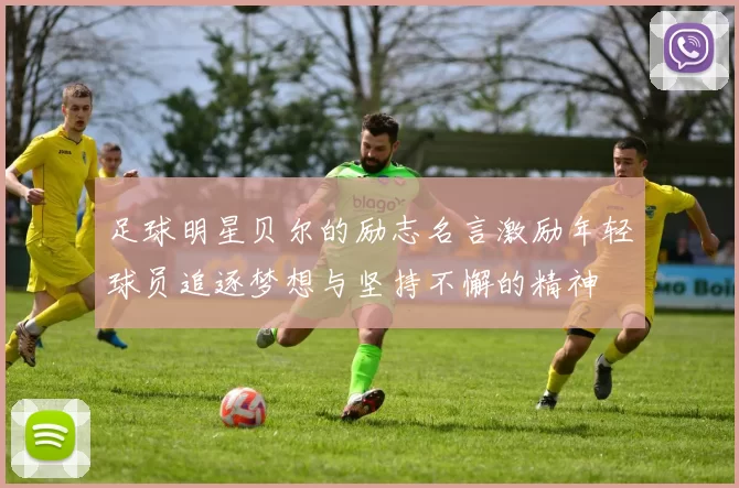 足球明星贝尔的励志名言激励年轻球员追逐梦想与坚持不懈的精神